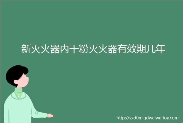 新灭火器内干粉灭火器有效期几年