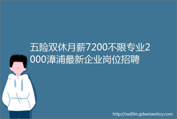 五险双休月薪7200不限专业2000漳浦最新企业岗位招聘