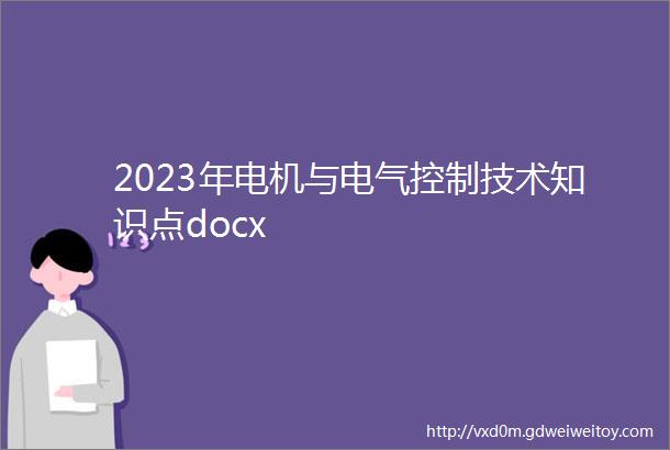 2023年电机与电气控制技术知识点docx